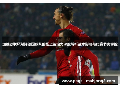 加维欧联杯对阵德国球队的场上统治力深度解析战术影响与比赛节奏掌控