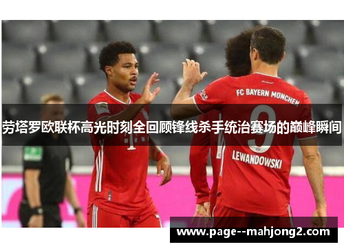 劳塔罗欧联杯高光时刻全回顾锋线杀手统治赛场的巅峰瞬间