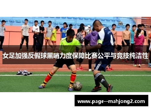 女足加强反假球黑哨力度保障比赛公平与竞技纯洁性