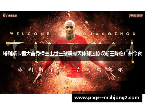 塔利斯卡恒大首秀横空出世三球震撼天体球迷惊叹新王降临广州今夜