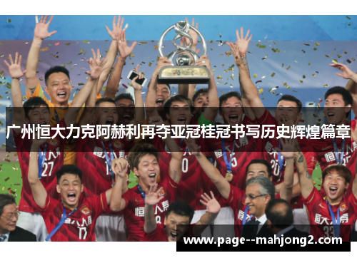 广州恒大力克阿赫利再夺亚冠桂冠书写历史辉煌篇章