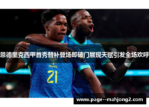 恩德里克西甲首秀替补登场即破门展现天赋引发全场欢呼