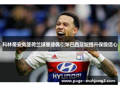 科林蒂安免签荷兰球星德佩引爆巴西足坛提升保级信心 科林蒂安免签荷兰球星德佩引爆巴西足坛提升保级信心