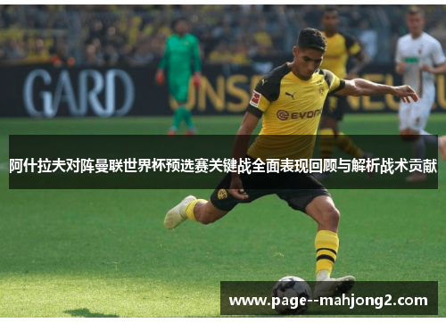阿什拉夫对阵曼联世界杯预选赛关键战全面表现回顾与解析战术贡献