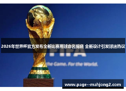 2026年世界杯官方发布全新比赛用球命名揭晓 全新设计引发球迷热议