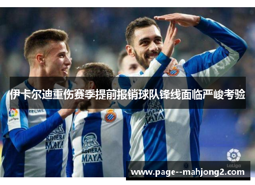 伊卡尔迪重伤赛季提前报销球队锋线面临严峻考验