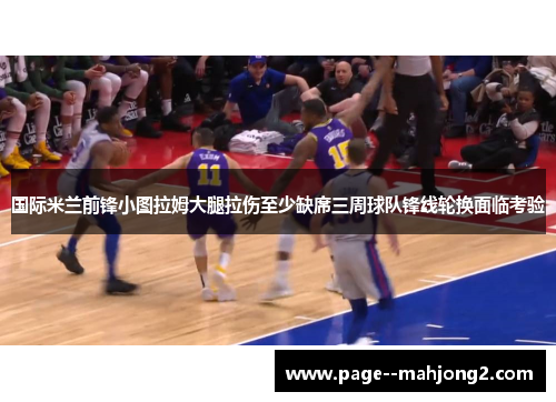 国际米兰前锋小图拉姆大腿拉伤至少缺席三周球队锋线轮换面临考验