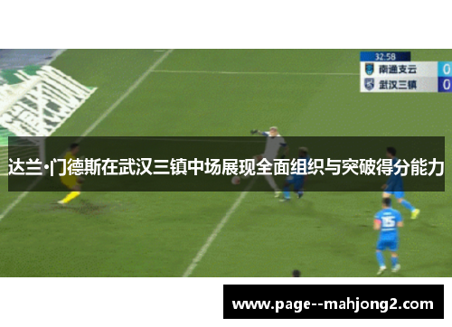 达兰·门德斯在武汉三镇中场展现全面组织与突破得分能力 达兰·门德斯在武汉三镇中场展现全面组织与突破得分能力