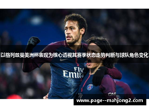 以格列兹曼美洲杯表现为核心透视其赛季状态走势判断与球队角色变化 以格列兹曼美洲杯表现为核心透视其赛季状态走势判断与球队角色变化