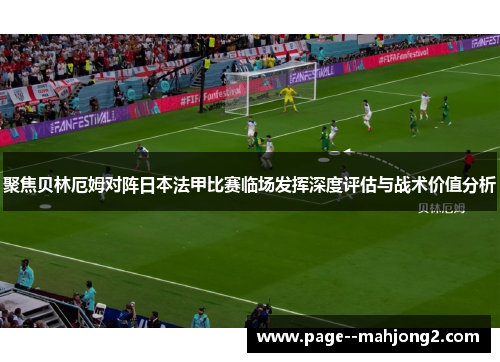 聚焦贝林厄姆对阵日本法甲比赛临场发挥深度评估与战术价值分析