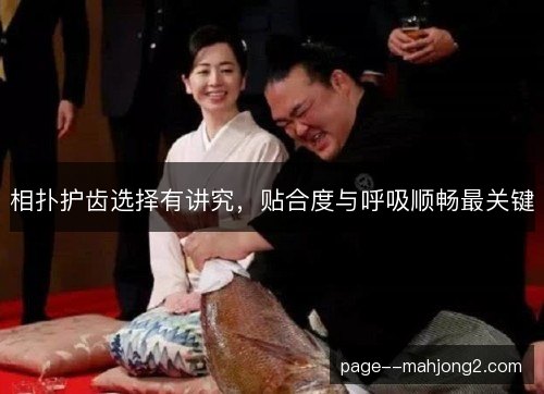 相扑护齿选择有讲究，贴合度与呼吸顺畅最关键