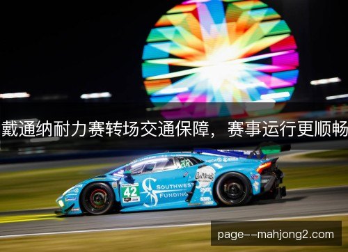 戴通纳耐力赛转场交通保障,赛事运行更顺畅 戴通纳耐力赛转场交通保障,赛事运行更顺畅