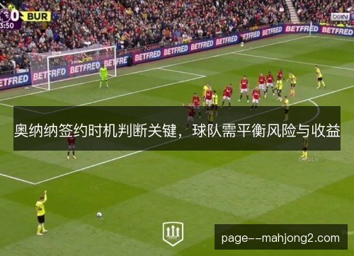 奥纳纳签约时机判断关键，球队需平衡风险与收益